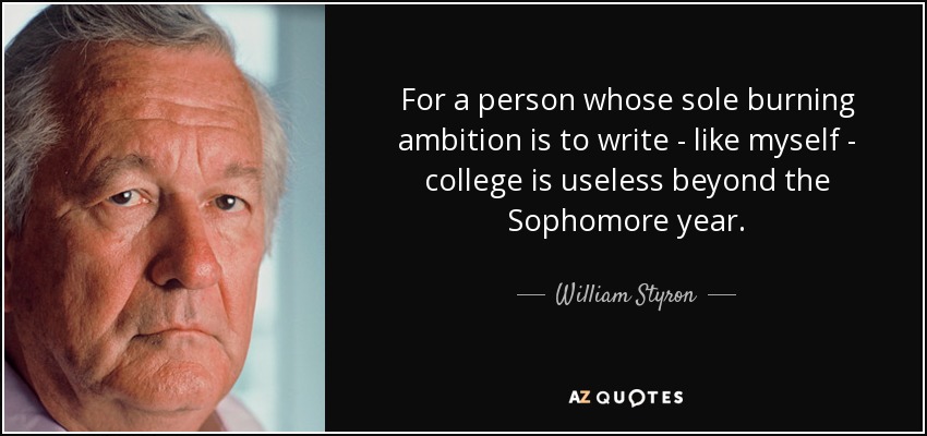 For a person whose sole burning ambition is to write - like myself - college is useless beyond the Sophomore year. - William Styron