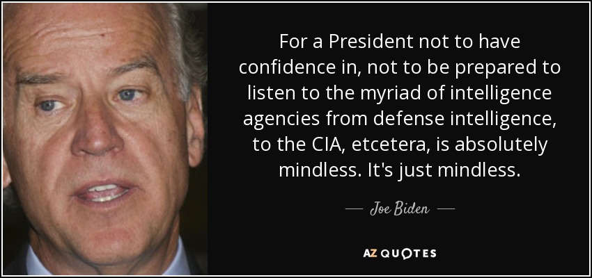 For a President not to have confidence in, not to be prepared to listen to the myriad of intelligence agencies from defense intelligence, to the CIA, etcetera, is absolutely mindless. It's just mindless. - Joe Biden