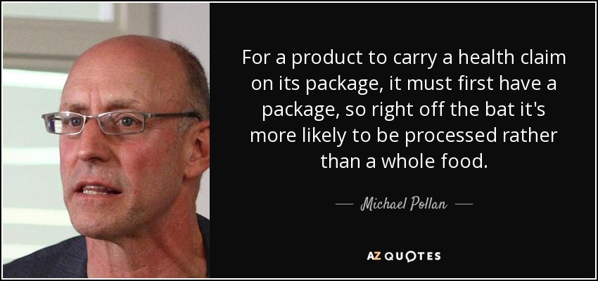 For a product to carry a health claim on its package, it must first have a package, so right off the bat it's more likely to be processed rather than a whole food. - Michael Pollan