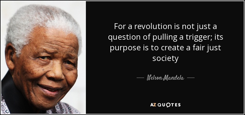 For a revolution is not just a question of pulling a trigger; its purpose is to create a fair just society - Nelson Mandela