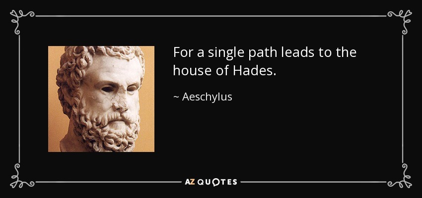For a single path leads to the house of Hades. - Aeschylus