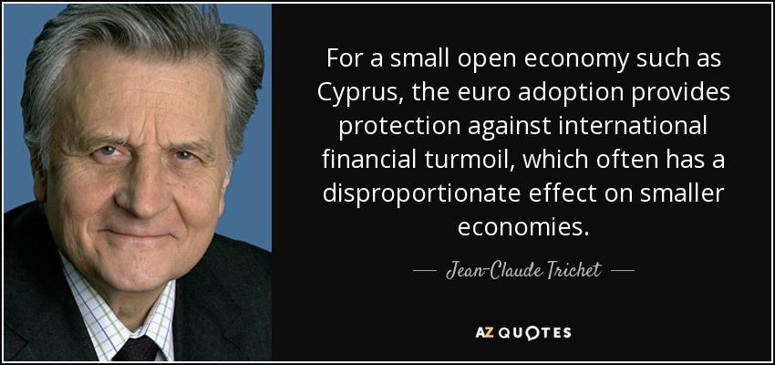 For a small open economy such as Cyprus, the euro adoption provides protection against international financial turmoil, which often has a disproportionate effect on smaller economies. - Jean-Claude Trichet