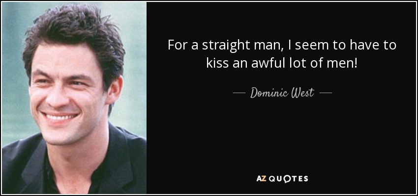 For a straight man, I seem to have to kiss an awful lot of men! - Dominic West