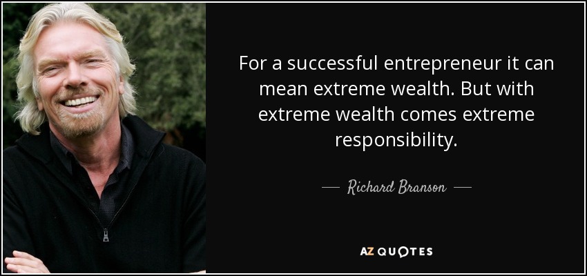 For a successful entrepreneur it can mean extreme wealth. But with extreme wealth comes extreme responsibility. - Richard Branson