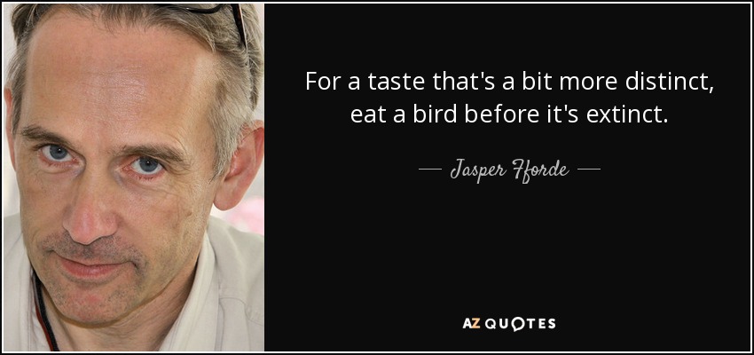 For a taste that's a bit more distinct, eat a bird before it's extinct. - Jasper Fforde