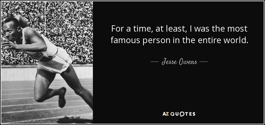 For a time, at least, I was the most famous person in the entire world. - Jesse Owens