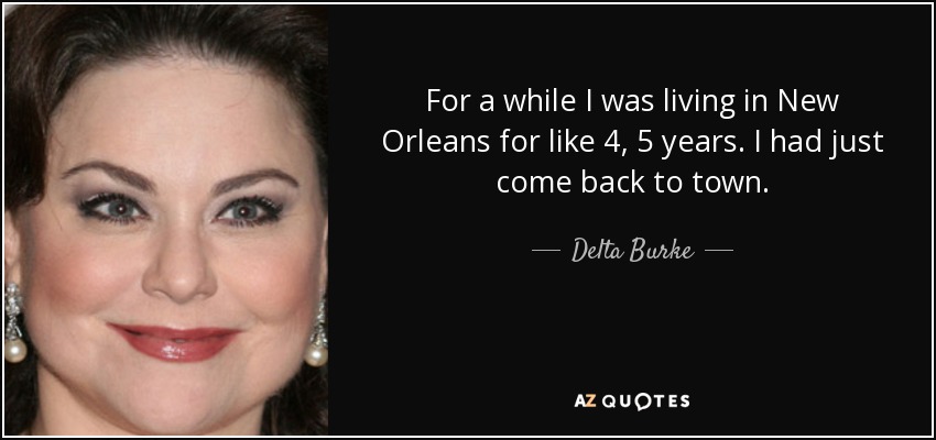 For a while I was living in New Orleans for like 4, 5 years. I had just come back to town. - Delta Burke