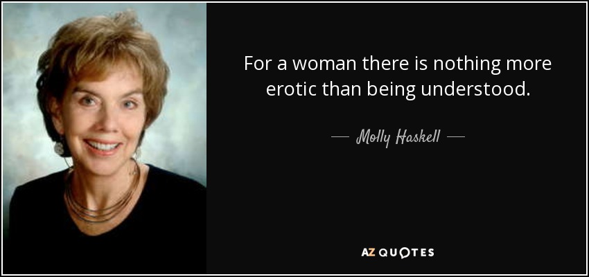 For a woman there is nothing more erotic than being understood. - Molly Haskell