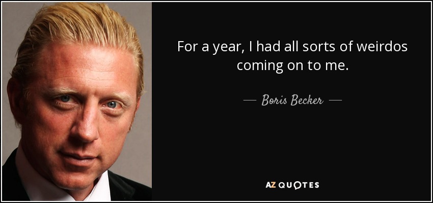 For a year, I had all sorts of weirdos coming on to me. - Boris Becker