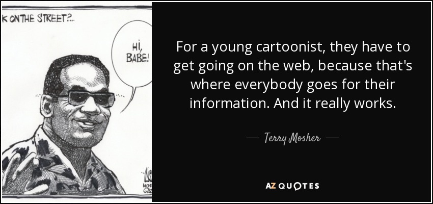 For a young cartoonist, they have to get going on the web, because that's where everybody goes for their information. And it really works. - Terry Mosher