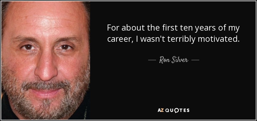 For about the first ten years of my career, I wasn't terribly motivated. - Ron Silver