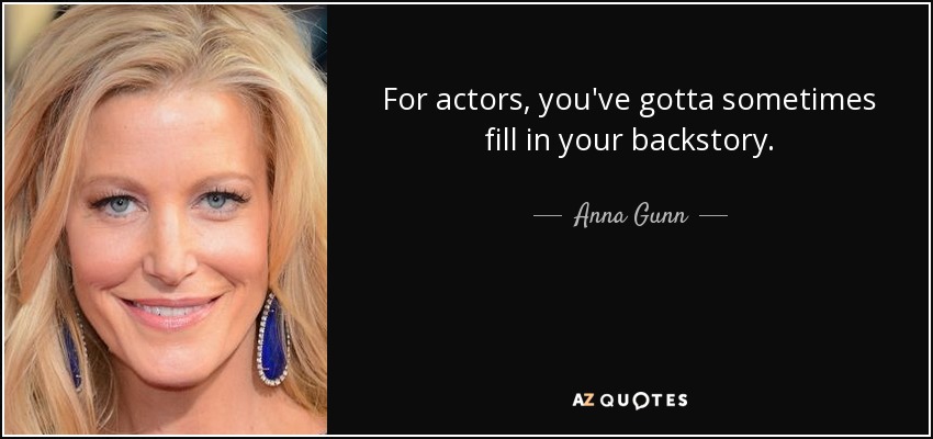 For actors, you've gotta sometimes fill in your backstory. - Anna Gunn