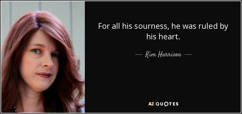 For all his sourness, he was ruled by his heart. - Kim Harrison