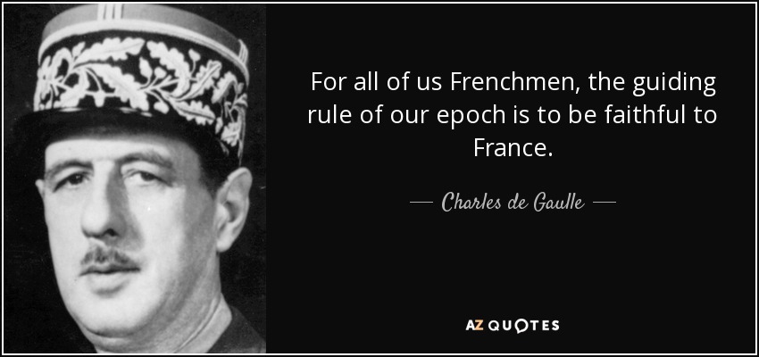 For all of us Frenchmen, the guiding rule of our epoch is to be faithful to France. - Charles de Gaulle