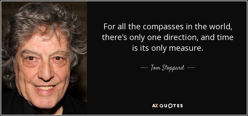 For all the compasses in the world, there's only one direction, and time is its only measure. - Tom Stoppard