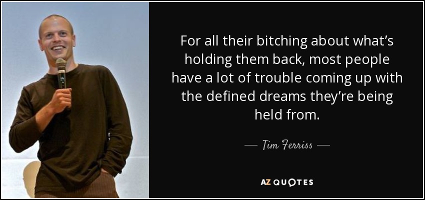 For all their bitching about what’s holding them back, most people have a lot of trouble coming up with the defined dreams they’re being held from. - Tim Ferriss