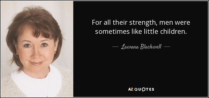 For all their strength, men were sometimes like little children. - Lawana Blackwell