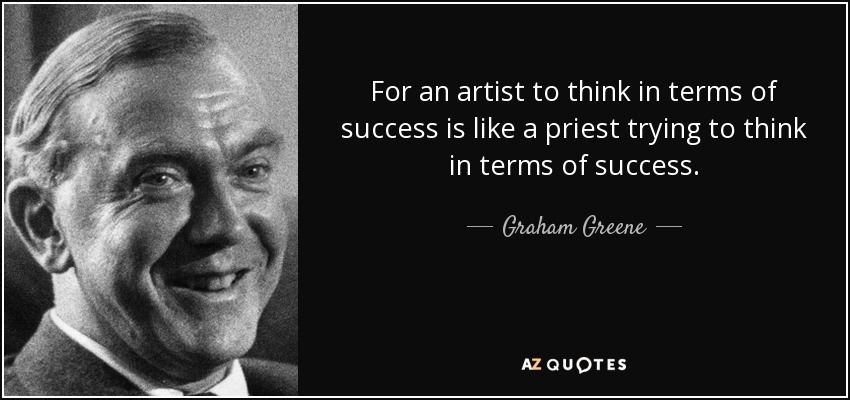 For an artist to think in terms of success is like a priest trying to think in terms of success. - Graham Greene