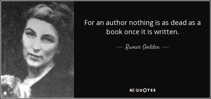 For an author nothing is as dead as a book once it is written. - Rumer Godden