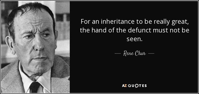 For an inheritance to be really great, the hand of the defunct must not be seen. - Rene Char