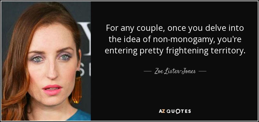 For any couple, once you delve into the idea of non-monogamy, you're entering pretty frightening territory. - Zoe Lister-Jones