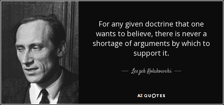 For any given doctrine that one wants to believe, there is never a shortage of arguments by which to support it. - Leszek Kolakowski