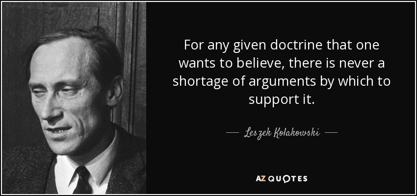 For any given doctrine that one wants to believe, there is never a shortage of arguments by which to support it. - Leszek Kolakowski