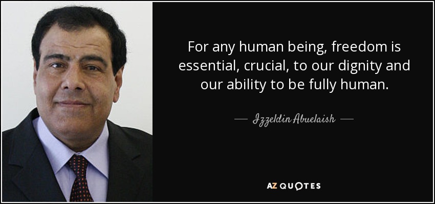 For any human being, freedom is essential, crucial, to our dignity and our ability to be fully human. - Izzeldin Abuelaish