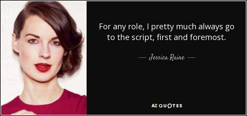 For any role, I pretty much always go to the script, first and foremost. - Jessica Raine