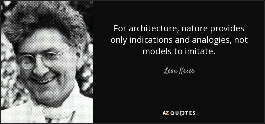 For architecture, nature provides only indications and analogies, not models to imitate. - Leon Krier