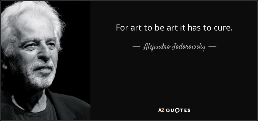 For art to be art it has to cure. - Alejandro Jodorowsky