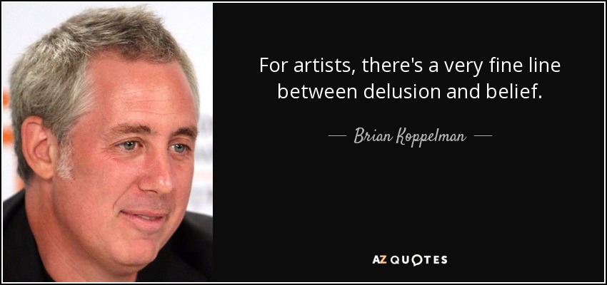 For artists, there's a very fine line between delusion and belief. - Brian Koppelman
