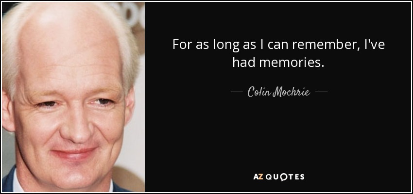 For as long as I can remember, I've had memories. - Colin Mochrie