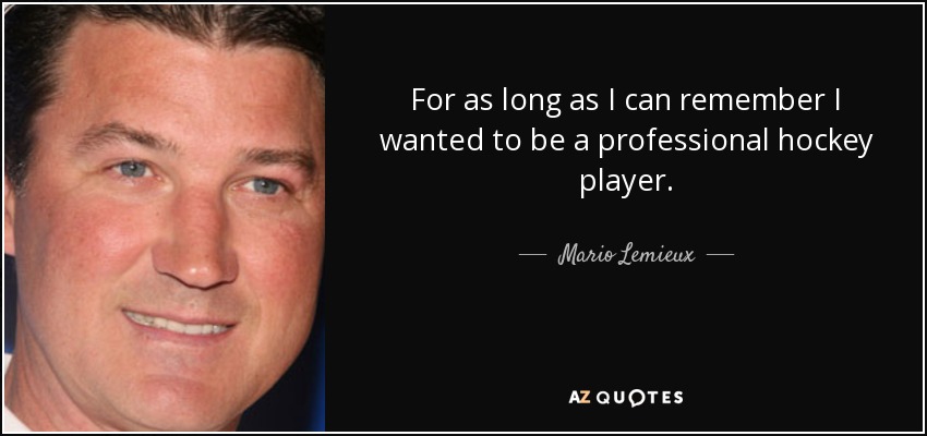 For as long as I can remember I wanted to be a professional hockey player. - Mario Lemieux