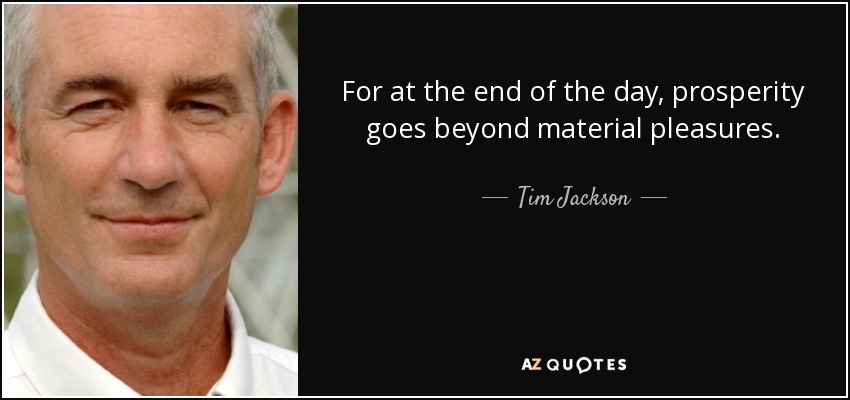 For at the end of the day, prosperity goes beyond material pleasures. - Tim Jackson