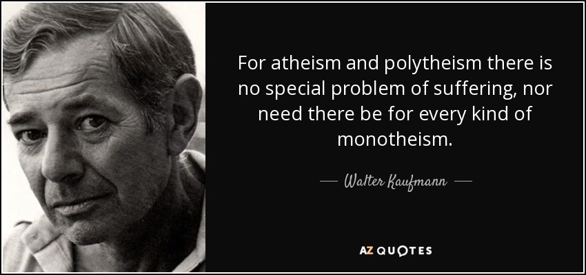 For atheism and polytheism there is no special problem of suffering, nor need there be for every kind of monotheism. - Walter Kaufmann