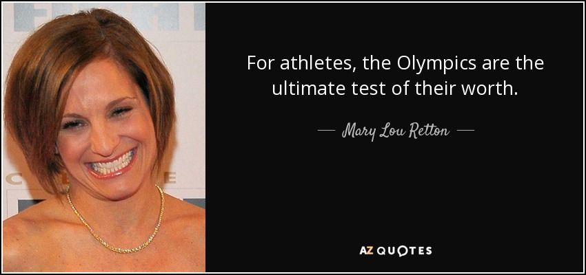 For athletes, the Olympics are the ultimate test of their worth. - Mary Lou Retton
