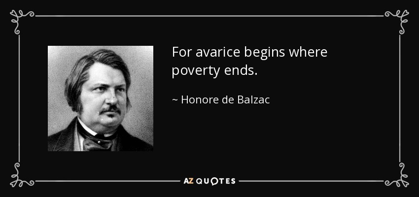 For avarice begins where poverty ends. - Honore de Balzac