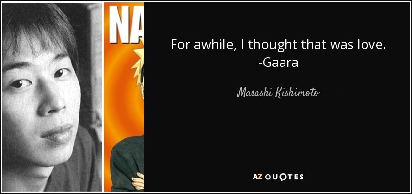 For awhile, I thought that was love. -Gaara - Masashi Kishimoto