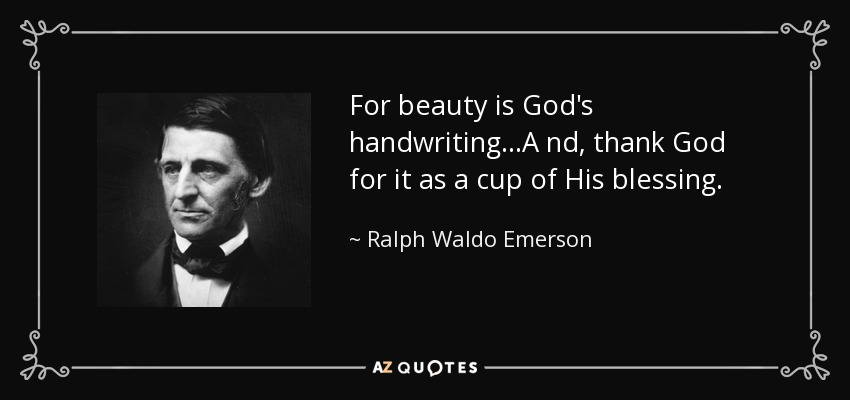 For beauty is God's handwriting...A nd, thank God for it as a cup of His blessing. - Ralph Waldo Emerson