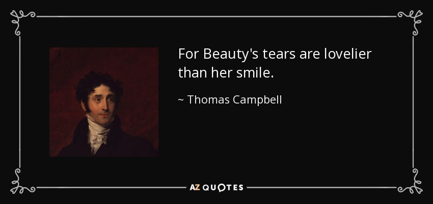 For Beauty's tears are lovelier than her smile. - Thomas Campbell