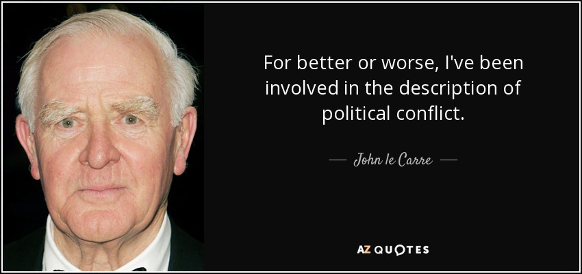 For better or worse, I've been involved in the description of political conflict. - John le Carre