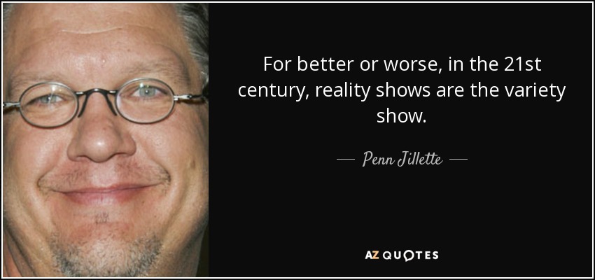For better or worse, in the 21st century, reality shows are the variety show. - Penn Jillette