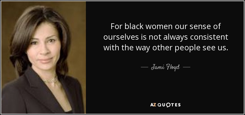 For black women our sense of ourselves is not always consistent with the way other people see us. - Jami Floyd