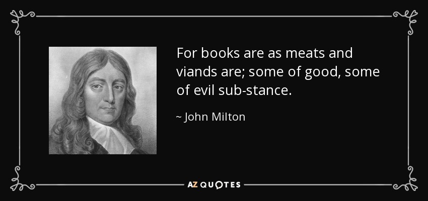 For books are as meats and viands are; some of good, some of evil sub-stance. - John Milton