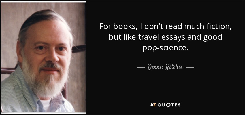 For books, I don't read much fiction, but like travel essays and good pop-science. - Dennis Ritchie