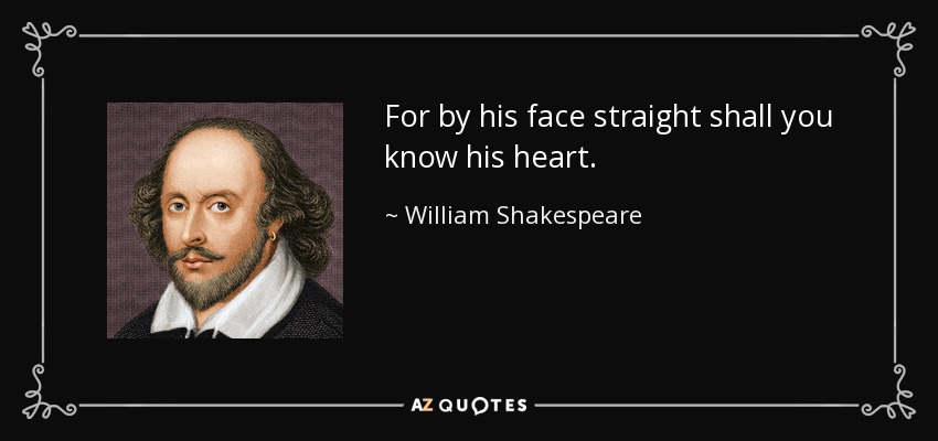 For by his face straight shall you know his heart. - William Shakespeare