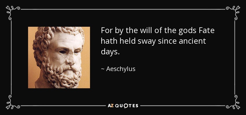 For by the will of the gods Fate hath held sway since ancient days. - Aeschylus