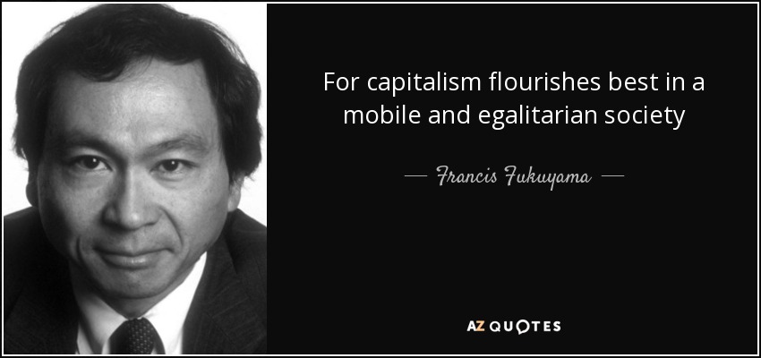 For capitalism flourishes best in a mobile and egalitarian society - Francis Fukuyama