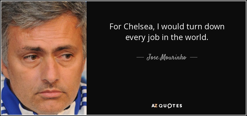 For Chelsea, I would turn down every job in the world. - Jose Mourinho